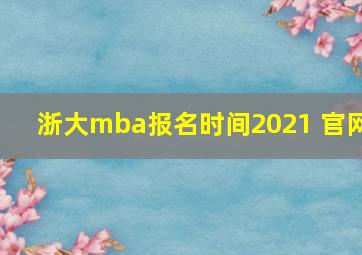 浙大mba报名时间2021 官网